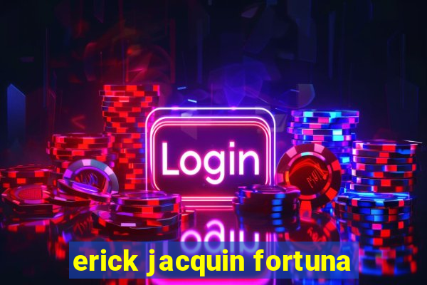 erick jacquin fortuna